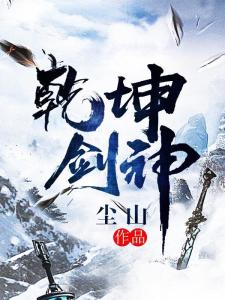 乾坤乾坤剑神最新章节深度解析与观点阐述